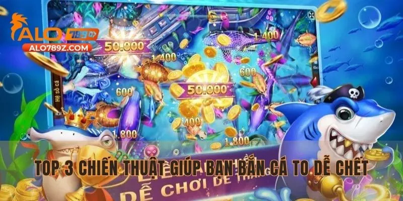 Top 3 chiến thuật giúp bạn bắn cá to dễ chết